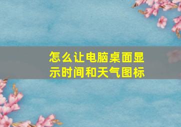 怎么让电脑桌面显示时间和天气图标