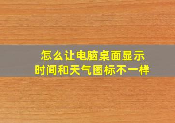 怎么让电脑桌面显示时间和天气图标不一样