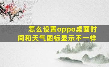 怎么设置oppo桌面时间和天气图标显示不一样