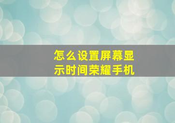 怎么设置屏幕显示时间荣耀手机