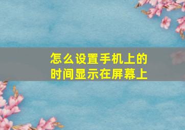 怎么设置手机上的时间显示在屏幕上