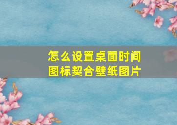 怎么设置桌面时间图标契合壁纸图片