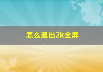 怎么退出2k全屏