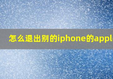 怎么退出别的iphone的appleid