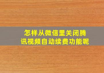 怎样从微信里关闭腾讯视频自动续费功能呢