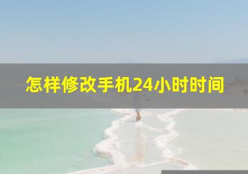 怎样修改手机24小时时间