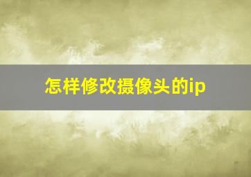 怎样修改摄像头的ip