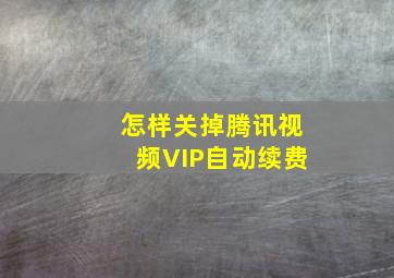 怎样关掉腾讯视频VIP自动续费