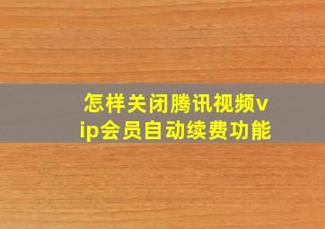 怎样关闭腾讯视频vip会员自动续费功能