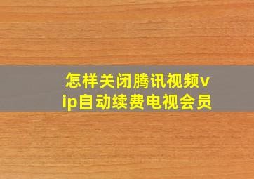 怎样关闭腾讯视频vip自动续费电视会员