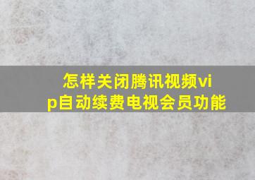 怎样关闭腾讯视频vip自动续费电视会员功能