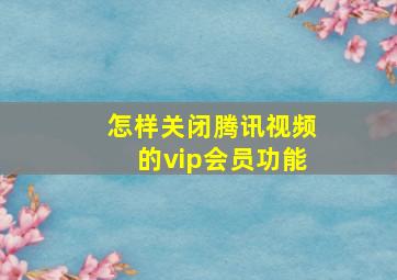 怎样关闭腾讯视频的vip会员功能