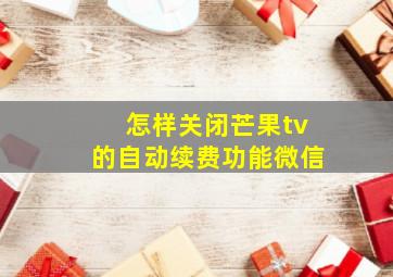 怎样关闭芒果tv的自动续费功能微信