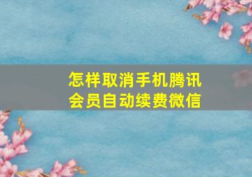 怎样取消手机腾讯会员自动续费微信