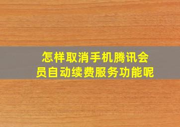 怎样取消手机腾讯会员自动续费服务功能呢