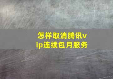 怎样取消腾讯vip连续包月服务