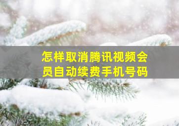 怎样取消腾讯视频会员自动续费手机号码