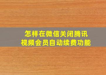 怎样在微信关闭腾讯视频会员自动续费功能