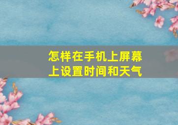 怎样在手机上屏幕上设置时间和天气