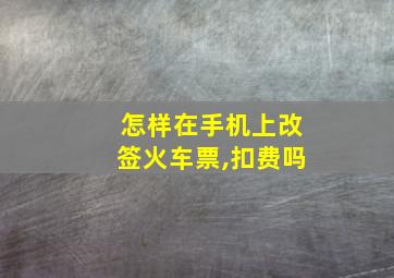 怎样在手机上改签火车票,扣费吗