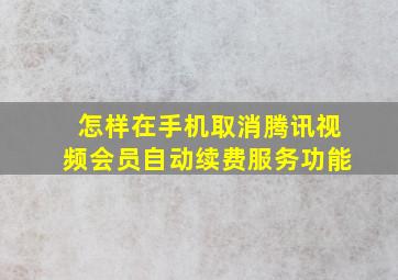 怎样在手机取消腾讯视频会员自动续费服务功能