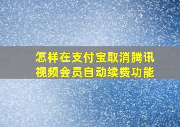 怎样在支付宝取消腾讯视频会员自动续费功能