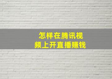 怎样在腾讯视频上开直播赚钱