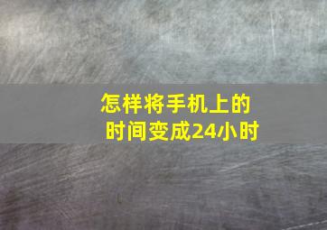 怎样将手机上的时间变成24小时