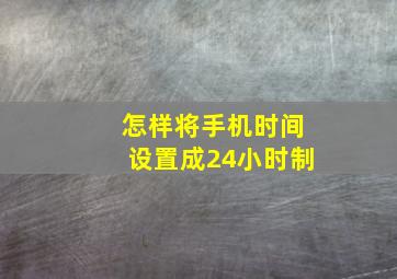 怎样将手机时间设置成24小时制