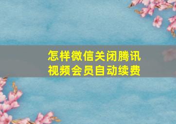 怎样微信关闭腾讯视频会员自动续费