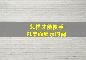 怎样才能使手机桌面显示时间