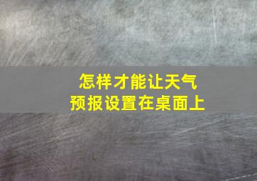 怎样才能让天气预报设置在桌面上