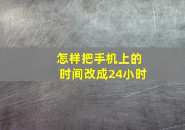 怎样把手机上的时间改成24小时