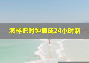 怎样把时钟调成24小时制