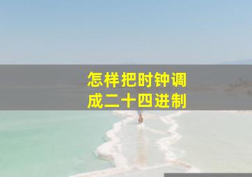 怎样把时钟调成二十四进制