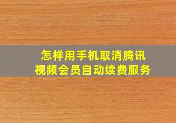 怎样用手机取消腾讯视频会员自动续费服务