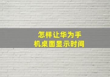 怎样让华为手机桌面显示时间