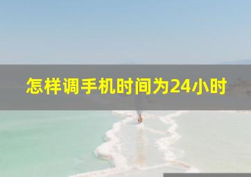 怎样调手机时间为24小时