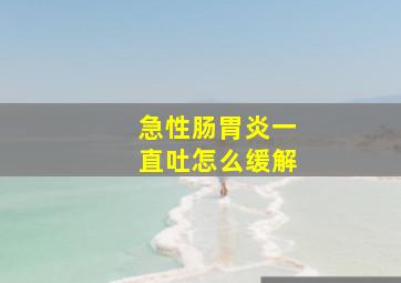 急性肠胃炎一直吐怎么缓解