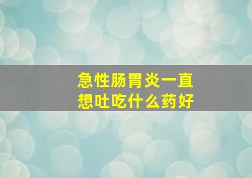 急性肠胃炎一直想吐吃什么药好