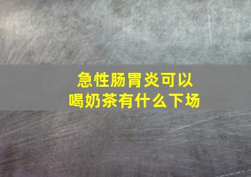 急性肠胃炎可以喝奶茶有什么下场