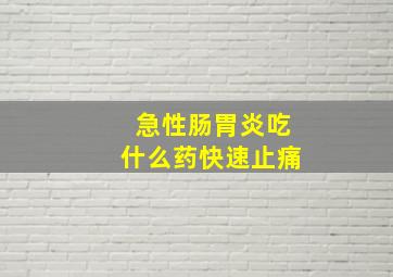 急性肠胃炎吃什么药快速止痛