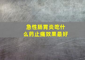 急性肠胃炎吃什么药止痛效果最好