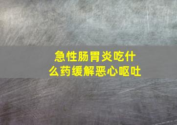 急性肠胃炎吃什么药缓解恶心呕吐