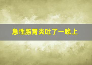 急性肠胃炎吐了一晚上