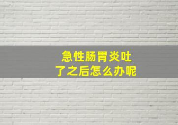 急性肠胃炎吐了之后怎么办呢