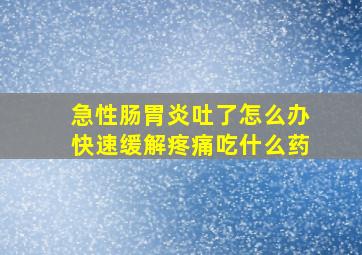 急性肠胃炎吐了怎么办快速缓解疼痛吃什么药