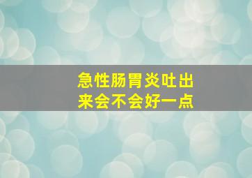 急性肠胃炎吐出来会不会好一点