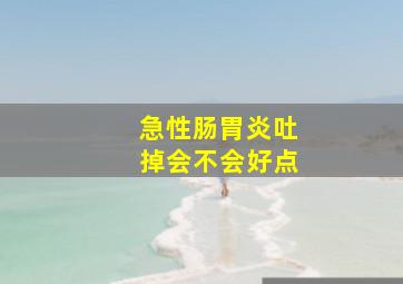 急性肠胃炎吐掉会不会好点