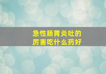 急性肠胃炎吐的厉害吃什么药好